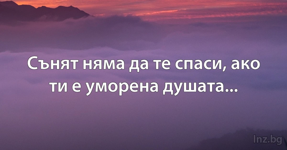 Сънят няма да те спаси, ако ти е уморена душата... (INZ BG)