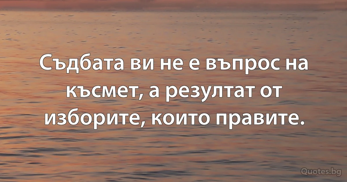 Съдбата ви не е въпрос на късмет, а резултат от изборите, които правите. (INZ BG)