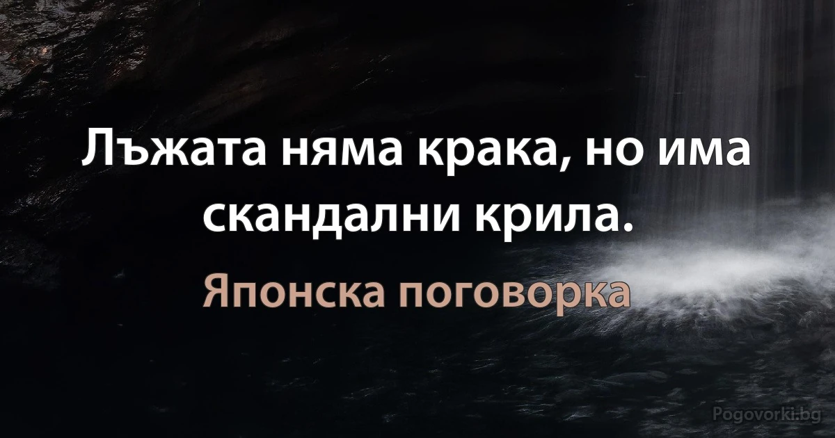 Лъжата няма крака, но има скандални крила. (Японска поговорка)