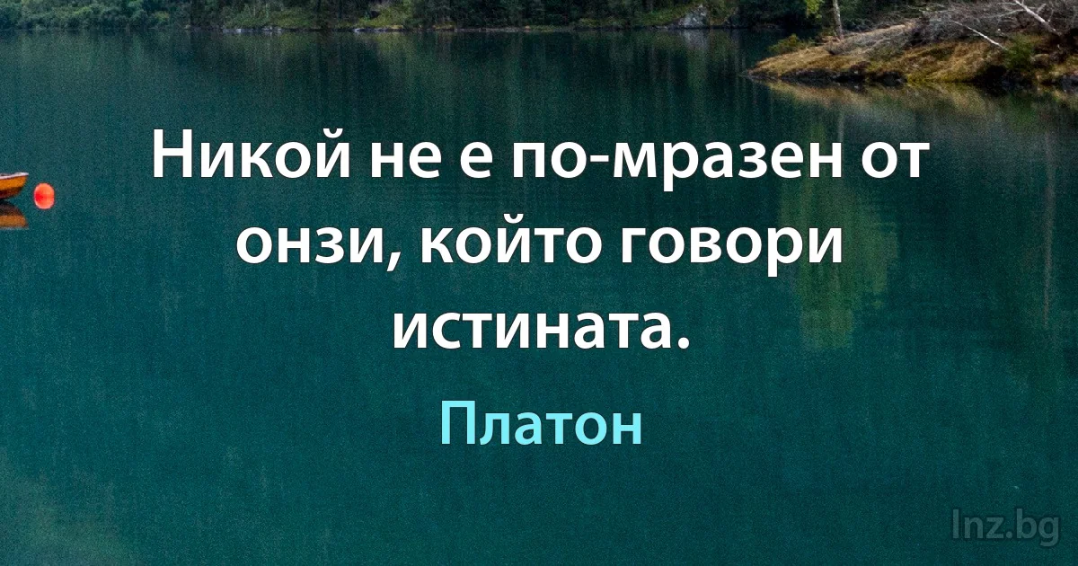 Никой не е по-мразен от онзи, който говори истината. (Платон)