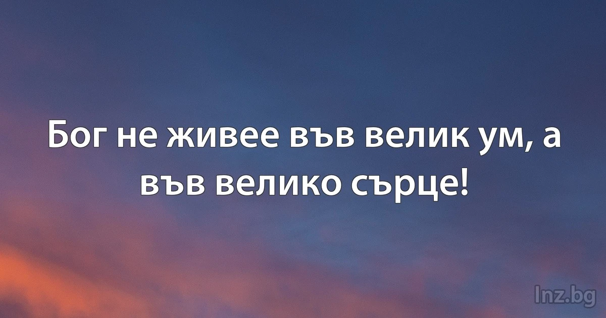 Бог не живее във велик ум, а във велико сърце! (INZ BG)