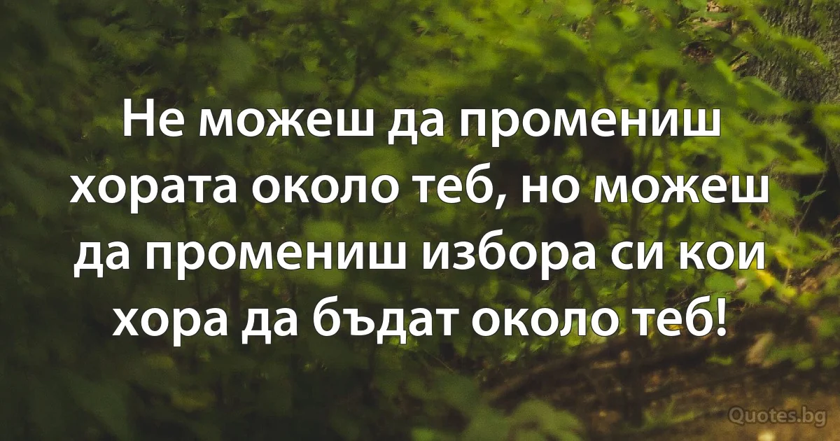 Не можеш да промениш хората около теб, но можеш да промениш избора си кои хора да бъдат около теб! (INZ BG)