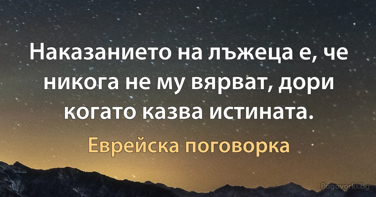 Наказанието на лъжеца е, че никога не му вярват, дори когато казва истината. (Еврейска поговорка)