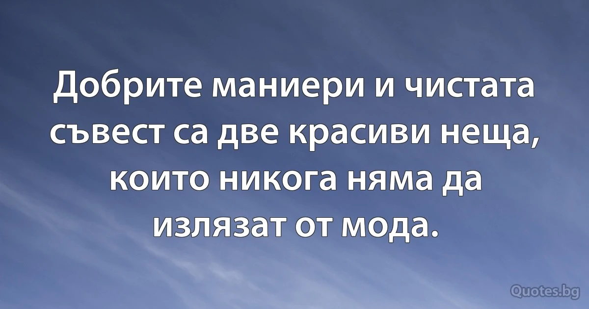 Добрите маниери и чистата съвест са две красиви неща, които никога няма да излязат от мода. (INZ BG)