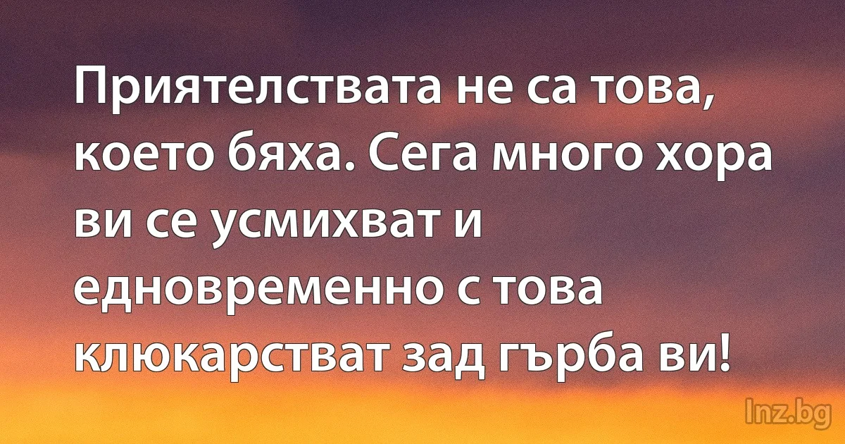 Приятелствата не са това, което бяха. Сега много хора ви се усмихват и едновременно с това клюкарстват зад гърба ви! (INZ BG)