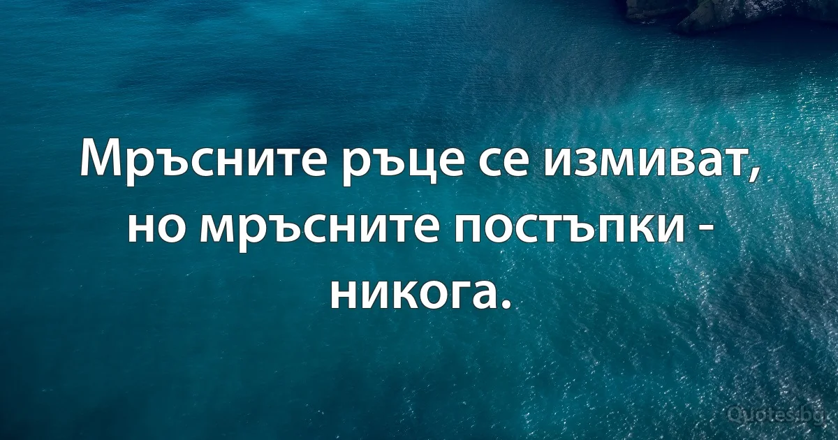 Мръсните ръце се измиват, но мръсните постъпки - никога. (INZ BG)