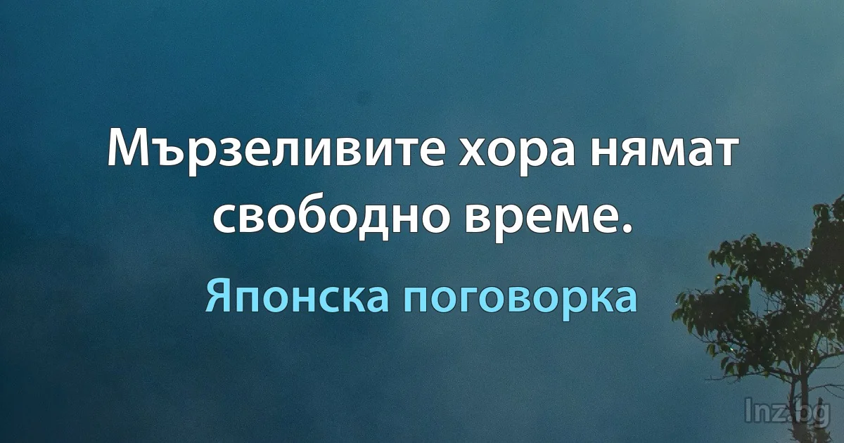 Мързеливите хора нямат свободно време. (Японска поговорка)