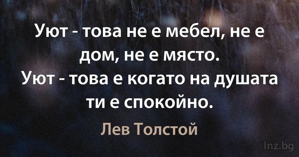 Уют - това не е мебел, не е дом, не е място.
Уют - това е когато на душата ти е спокойно. (Лев Толстой)