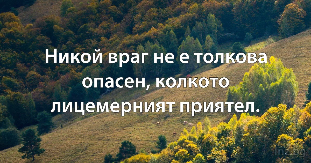 Никой враг не е толкова опасен, колкото лицемерният приятел. (INZ BG)