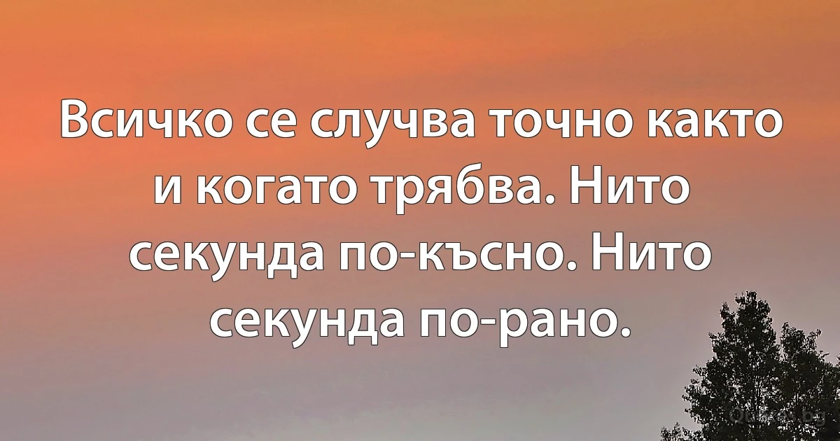 Всичко се случва точно както и когато трябва. Нито секунда по-късно. Нито секунда по-рано. (INZ BG)