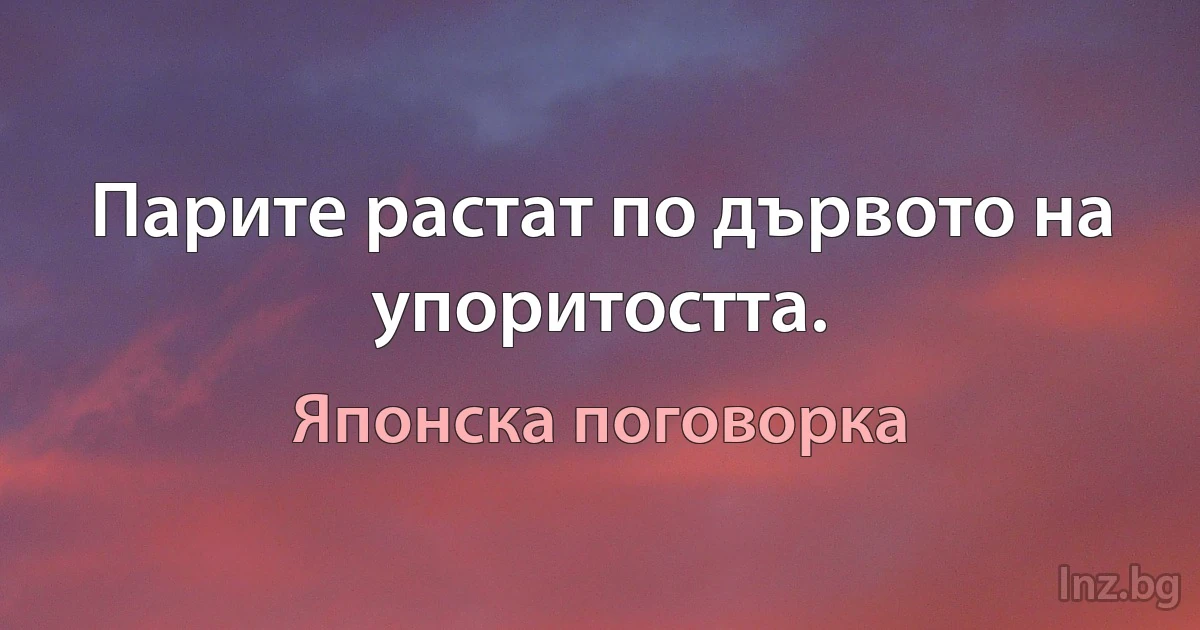 Парите растат по дървото на упоритостта. (Японска поговорка)