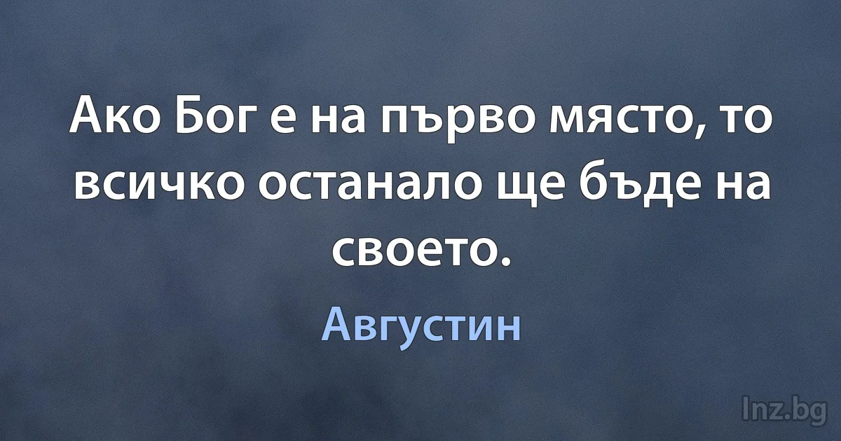 Ако Бог е на първо място, то всичко останало ще бъде на своето. (Августин)