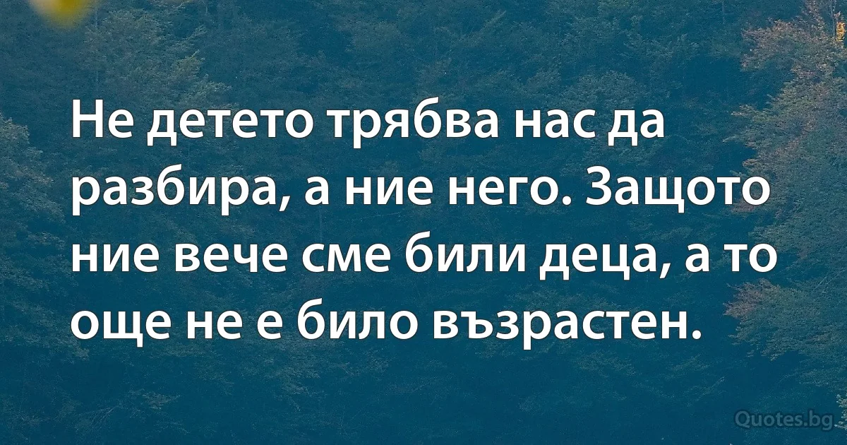 Не детето трябва нас да разбира, а ние него. Защото ние вече сме били деца, а то още не е било възрастен. (INZ BG)