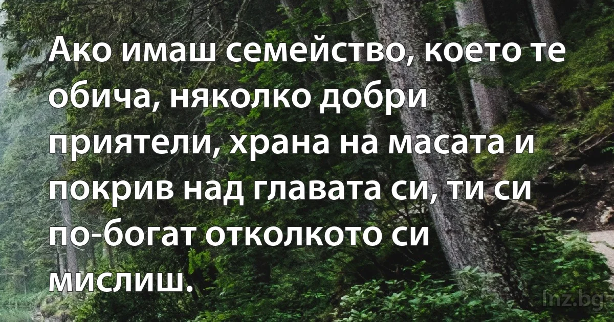 Ако имаш семейство, което те обича, няколко добри приятели, храна на масата и покрив над главата си, ти си по-богат отколкото си мислиш. (INZ BG)