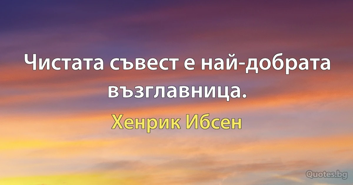 Чистата съвест е най-добрата възглавница. (Хенрик Ибсен)