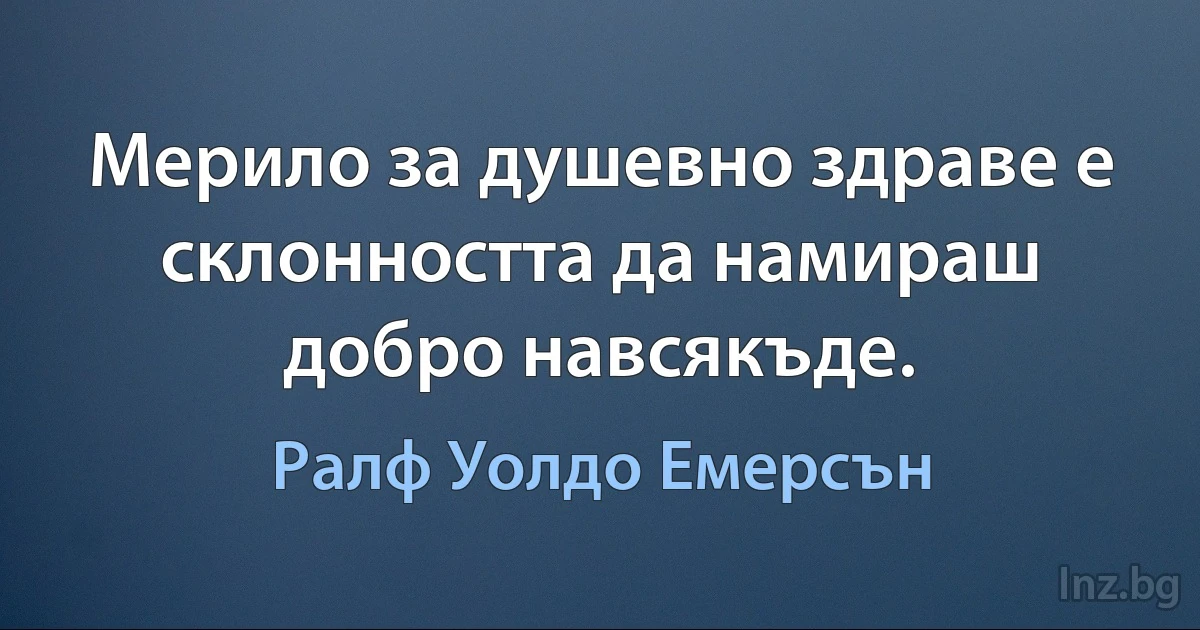 Мерило за душевно здраве е склонността да намираш добро навсякъде. ()