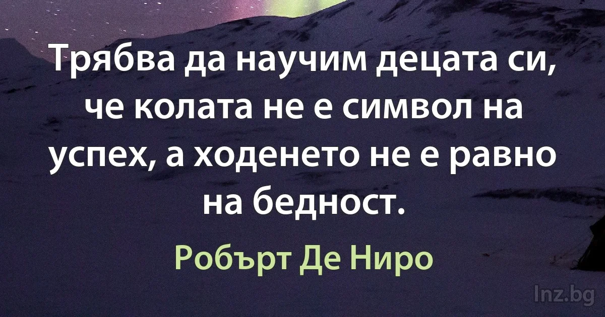 Трябва да научим децата си, че колата не е символ на успех, а ходенето не е равно на бедност. ()