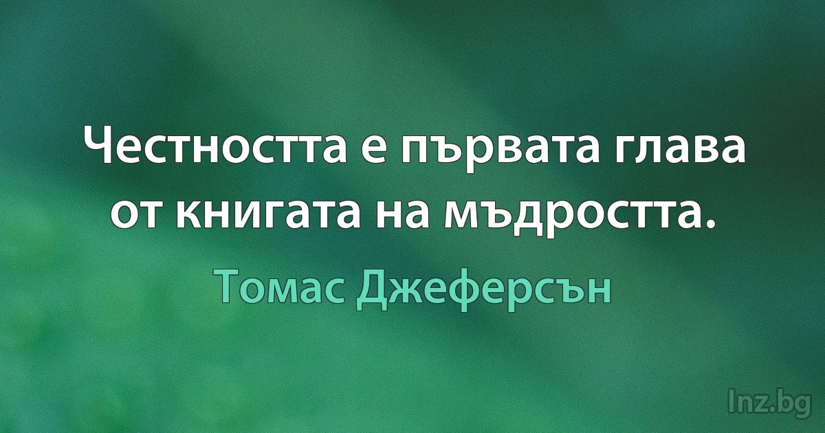 Честността е първата глава от книгата на мъдростта. (Томас Джеферсън)