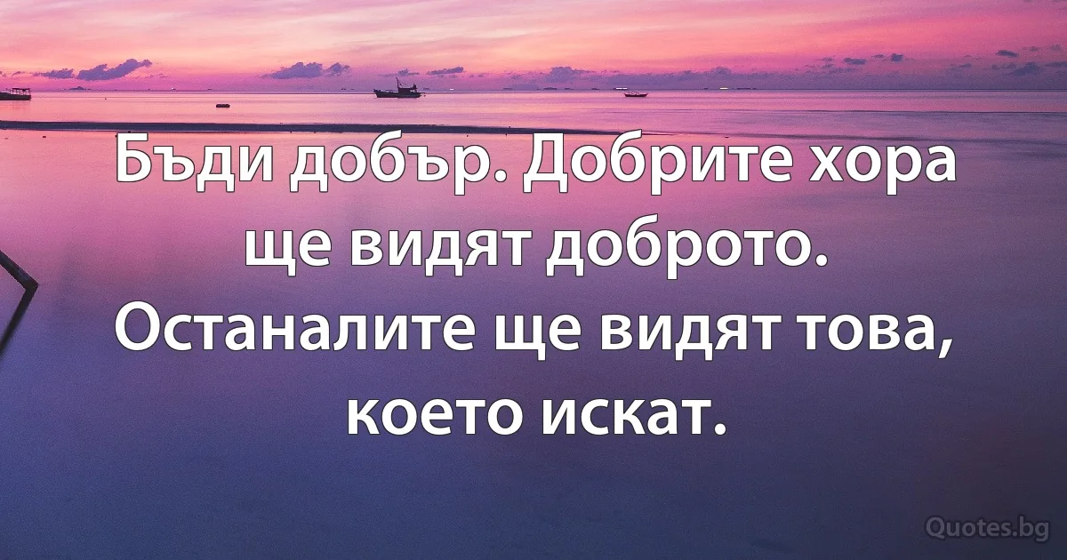 Бъди добър. Добрите хора ще видят доброто. Останалите ще видят това, което искат. (INZ BG)