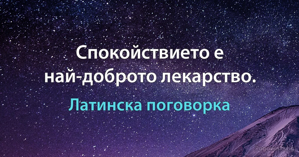Спокойствието е най-доброто лекарство. (Латинска поговорка)
