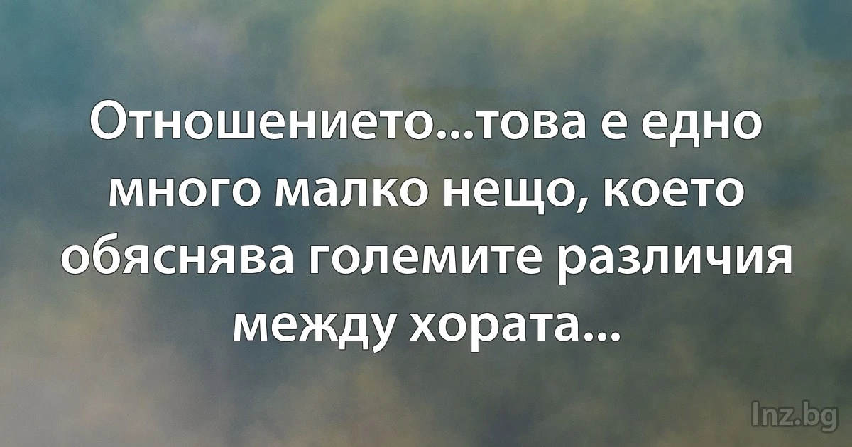 Отношението...това е едно много малко нещо, което обяснява големите различия между хората... (INZ BG)