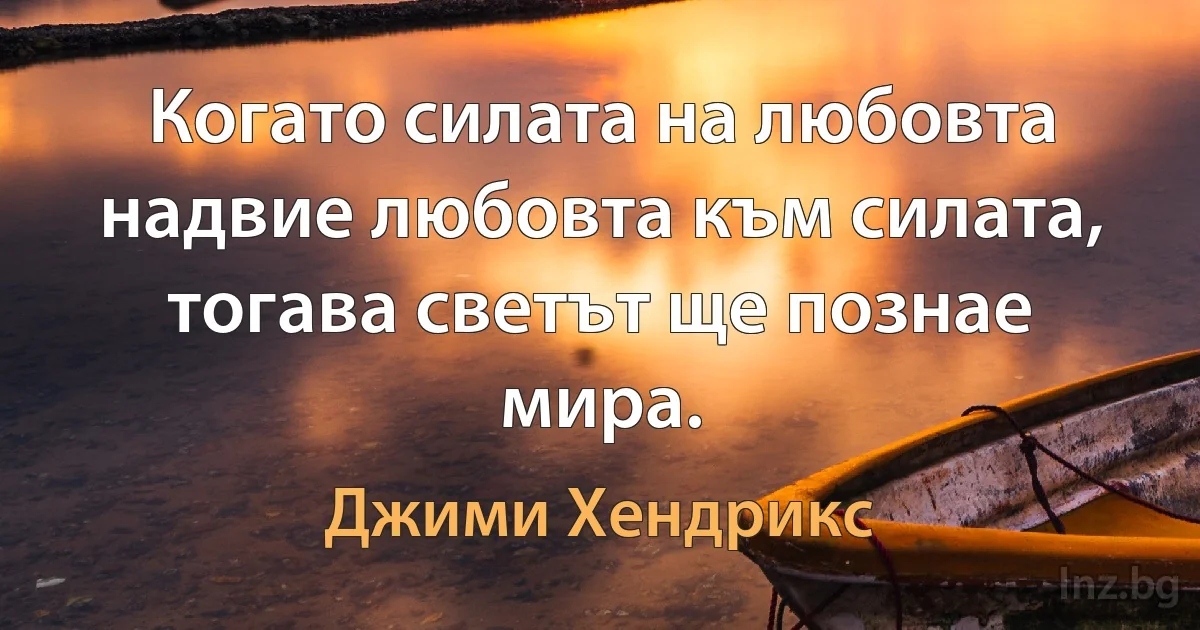 Когато силата на любовта надвие любовта към силата, тогава светът ще познае мира. ()