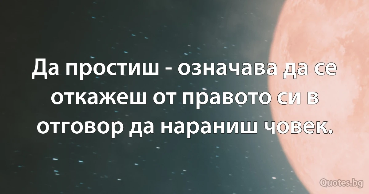 Да простиш - означава да се откажеш от правото си в отговор да нараниш човек. (INZ BG)