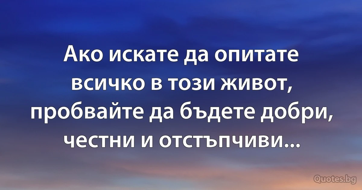 Ако искате да опитате всичко в този живот, пробвайте да бъдете добри, честни и отстъпчиви... (INZ BG)