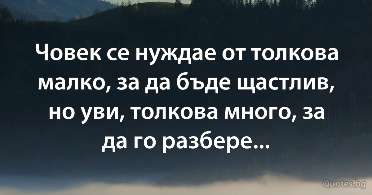 Човек се нуждае от толкова малко, за да бъде щастлив, но уви, толкова много, за да го разбере... (INZ BG)