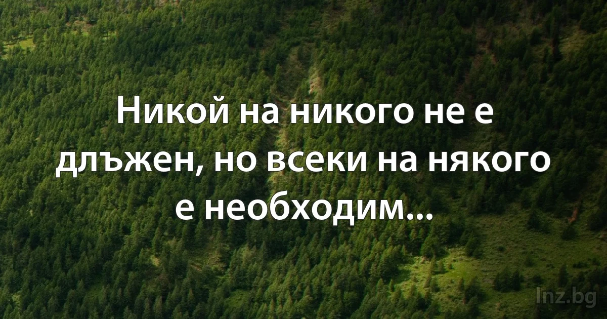 Никой на никого не е длъжен, но всеки на някого е необходим... (INZ BG)