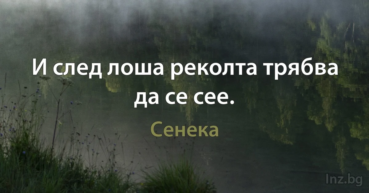 И след лоша реколта трябва да се сее. (Сенека)