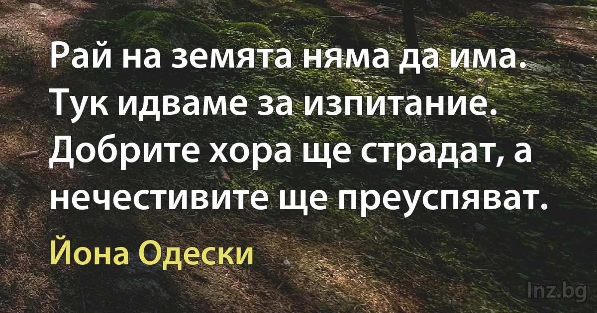 Рай на земята няма да има. Тук идваме за изпитание. Добрите хора ще страдат, а нечестивите ще преуспяват. ()