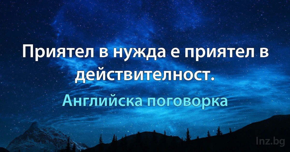 Приятел в нужда е приятел в действителност. (Английска поговорка)