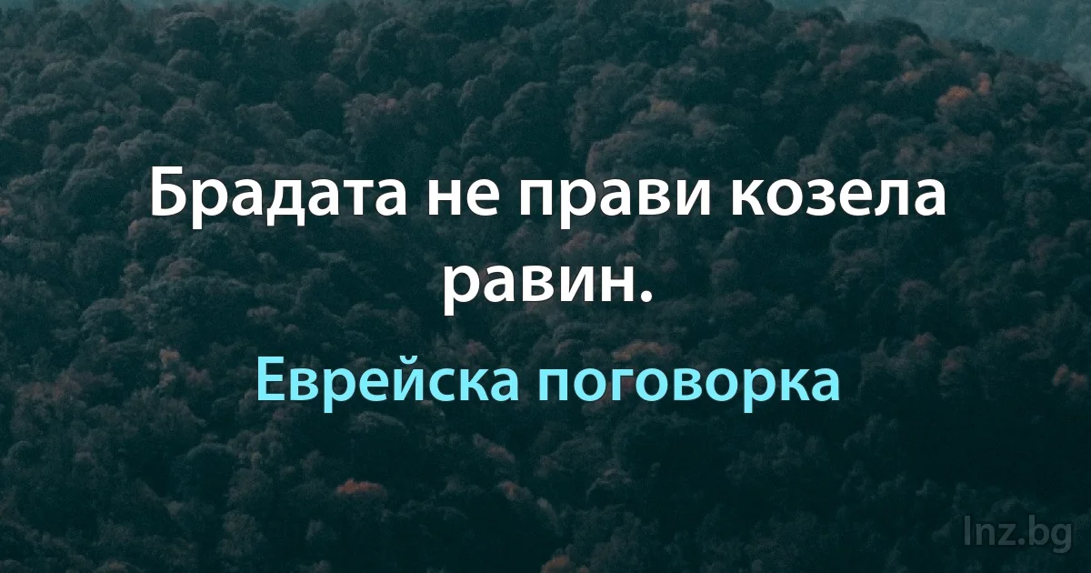 Брадата не прави козела равин. (Еврейска поговорка)