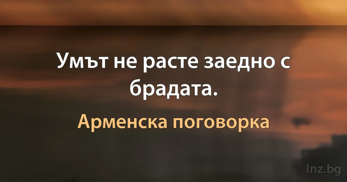 Умът не расте заедно с брадата. ()