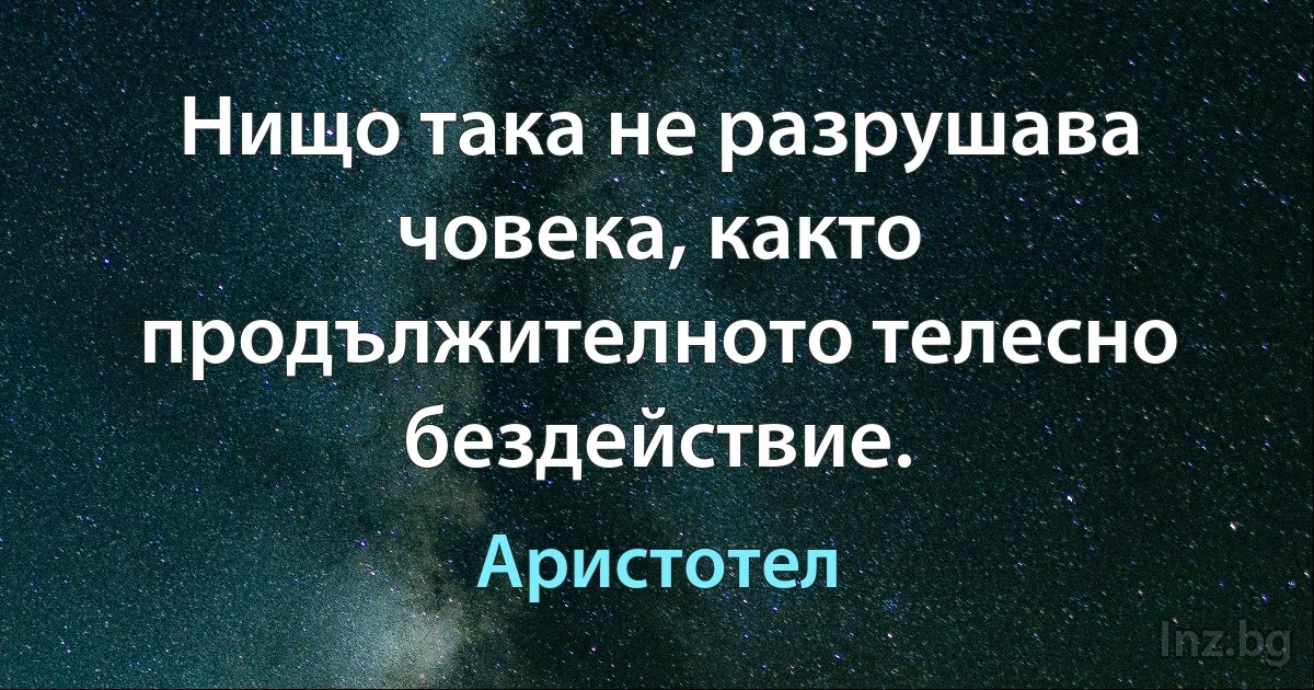 Нищо така не разрушава човека, както продължителното телесно бездействие. (Аристотел)