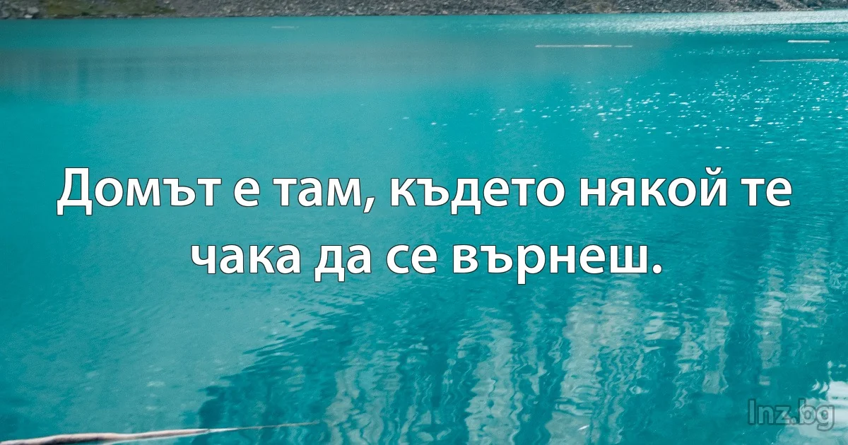 Домът е там, където някой те чака да се върнеш. (INZ BG)