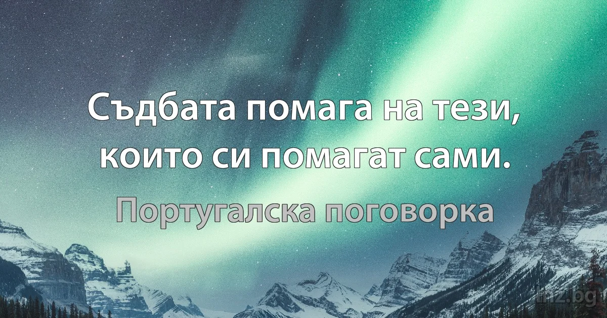 Съдбата помага на тези, които си помагат сами. (Португалска поговорка)