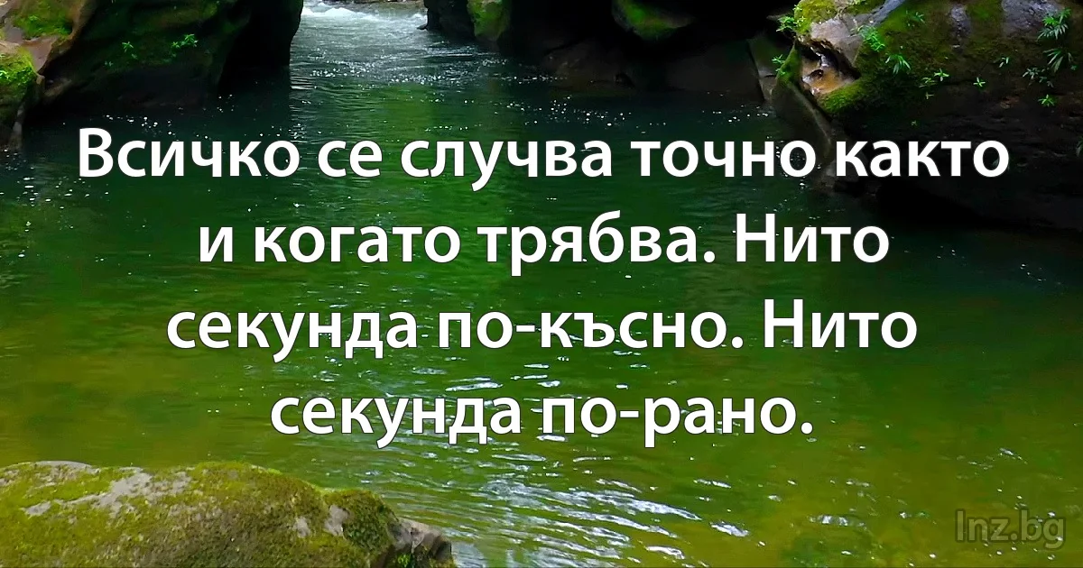 Всичко се случва точно както и когато трябва. Нито секунда по-късно. Нито секунда по-рано. (INZ BG)