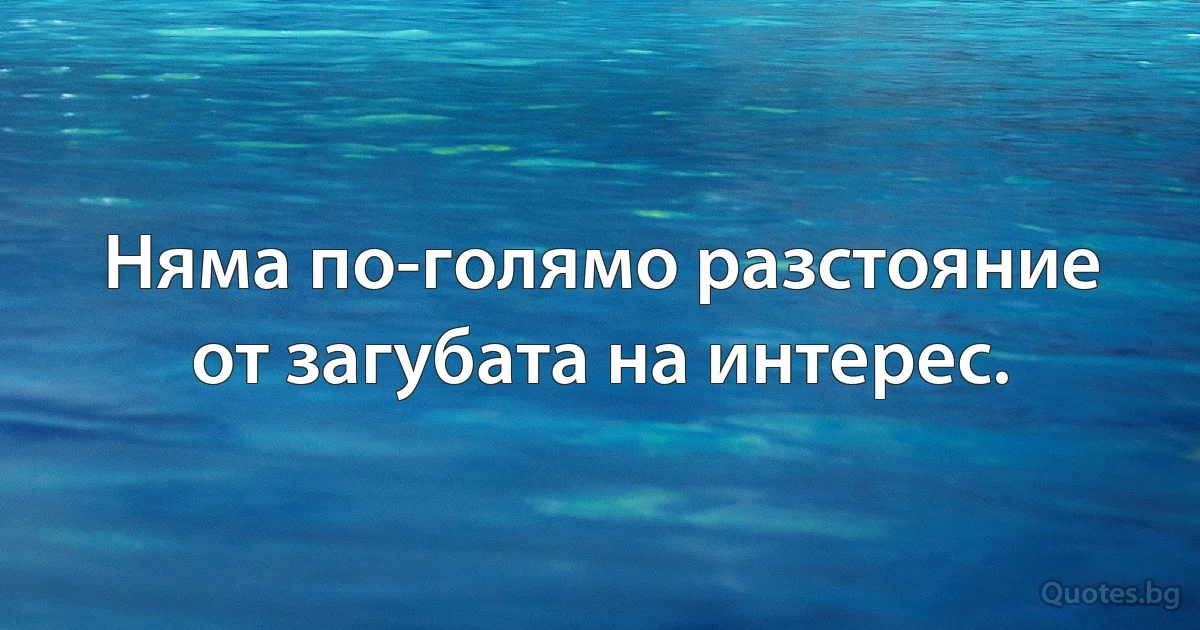 Няма по-голямо разстояние от загубата на интерес. (INZ BG)