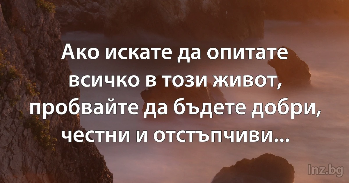 Ако искате да опитате всичко в този живот, пробвайте да бъдете добри, честни и отстъпчиви... (INZ BG)