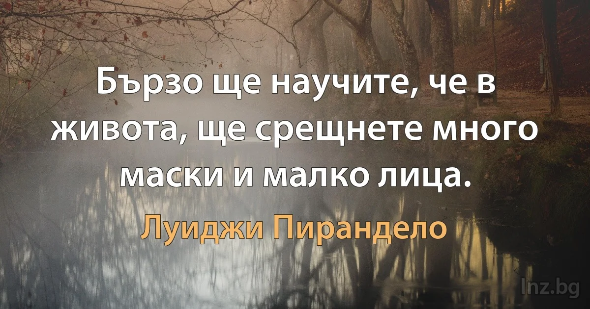 Бързо ще научите, че в живота, ще срещнете много маски и малко лица. (Луиджи Пирандело)