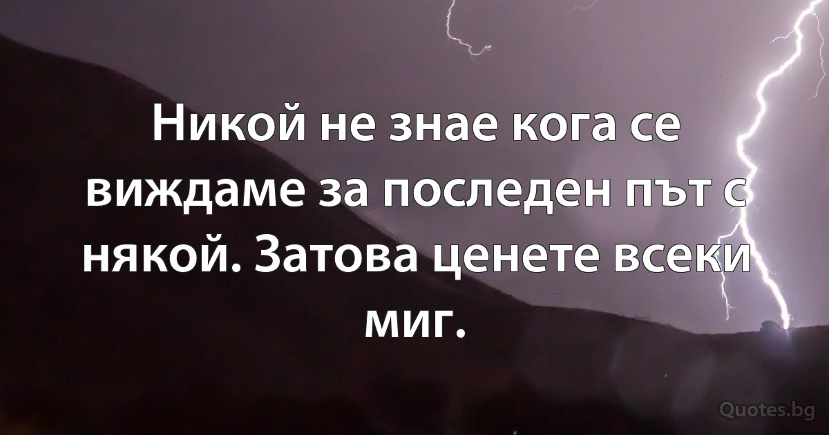 Никой не знае кога се виждаме за последен път с някой. Затова ценете всеки миг. (INZ BG)