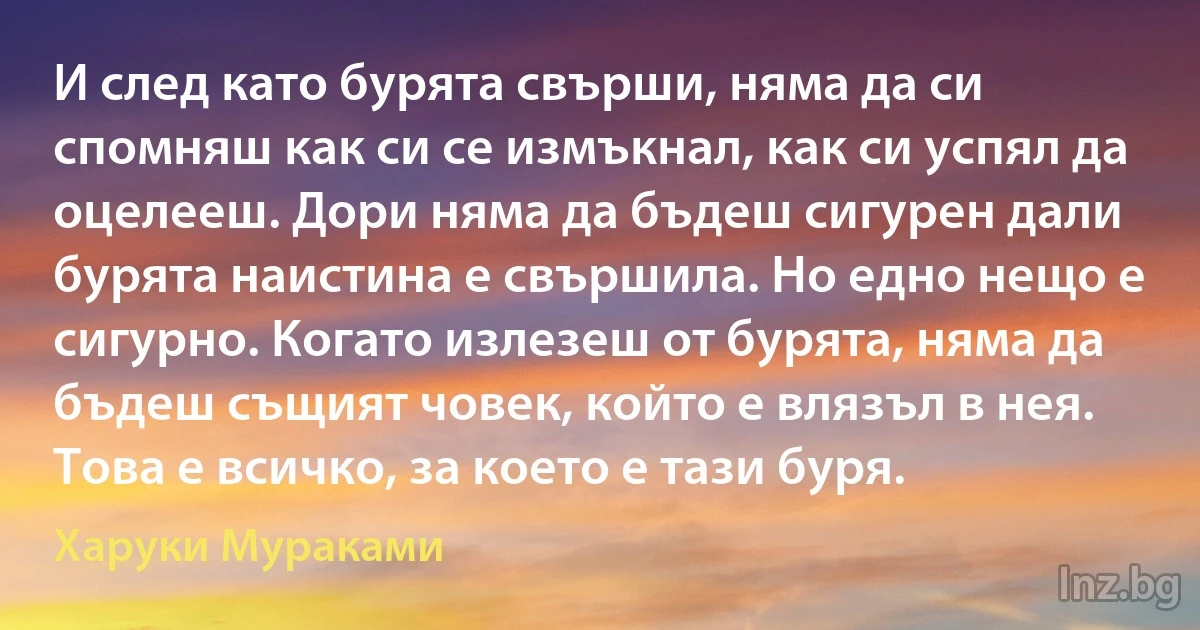 И след като бурята свърши, няма да си спомняш как си се измъкнал, как си успял да оцелееш. Дори няма да бъдеш сигурен дали бурята наистина е свършила. Но едно нещо е сигурно. Когато излезеш от бурята, няма да бъдеш същият човек, който е влязъл в нея. Това е всичко, за което е тази буря. ()