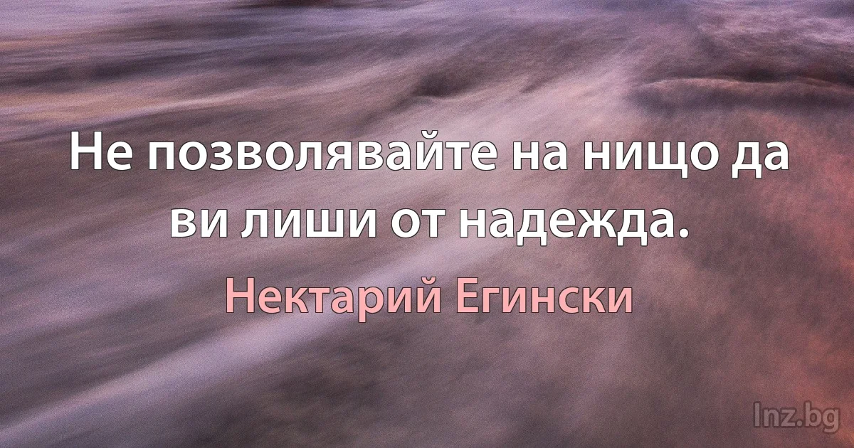 Не позволявайте на нищо да ви лиши от надежда. (Нектарий Егински)