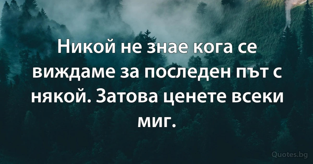 Никой не знае кога се виждаме за последен път с някой. Затова ценете всеки миг. (INZ BG)