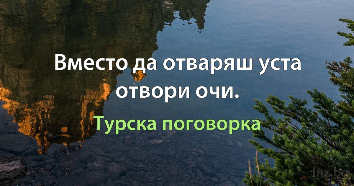 Вместо да отваряш уста отвори очи. (Турска поговорка)