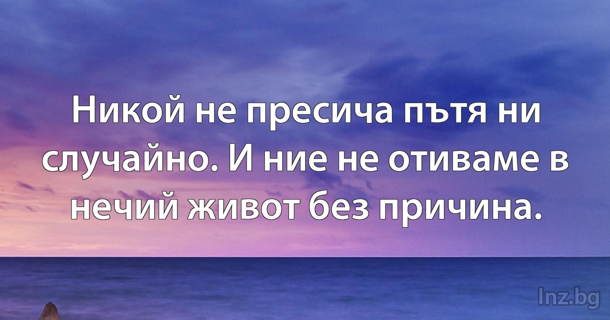 Никой не пресича пътя ни случайно. И ние не отиваме в нечий живот без причина. (INZ BG)