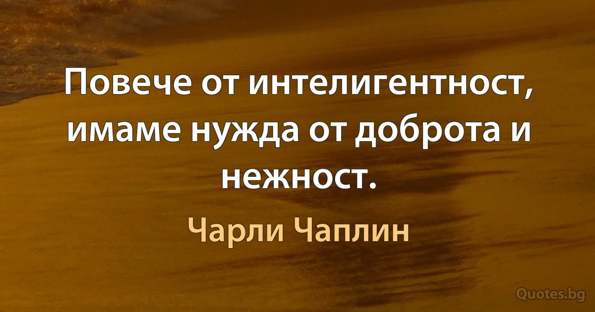 Повече от интелигентност, имаме нужда от доброта и нежност. (Чарли Чаплин)