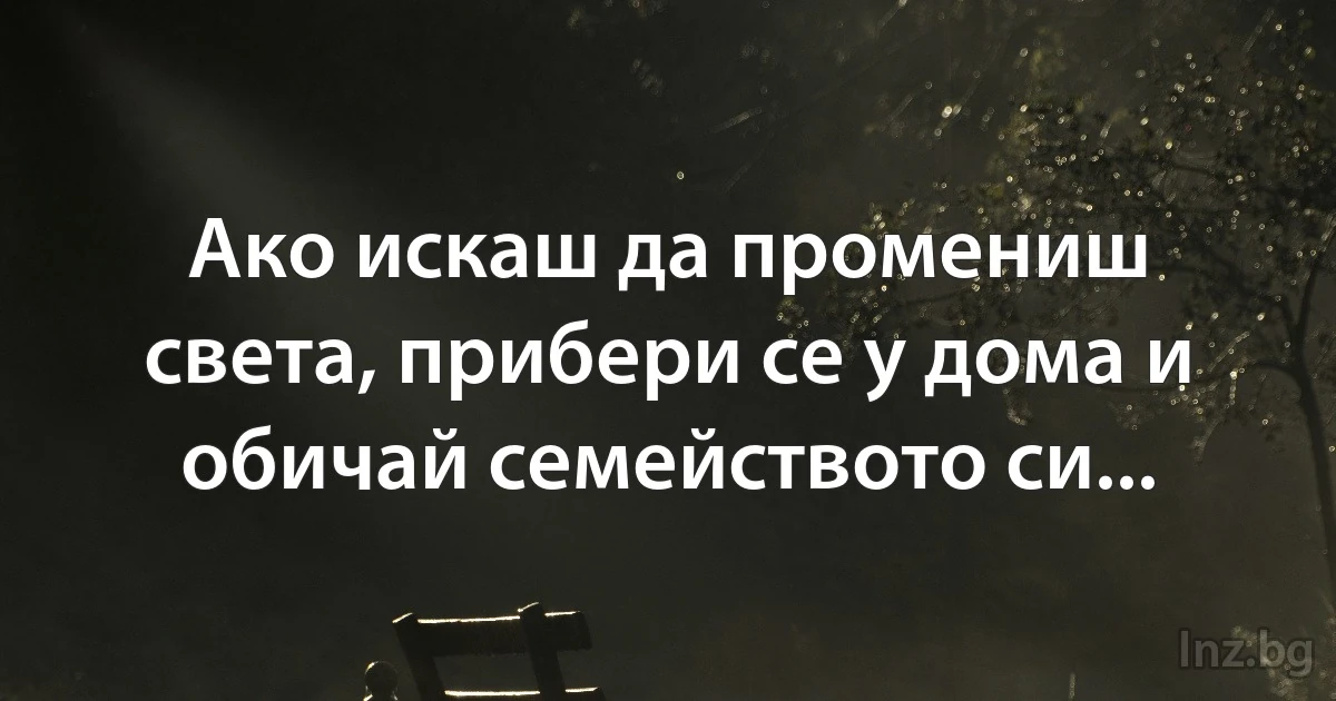 Ако искаш да промениш света, прибери се у дома и обичай семейството си... (INZ BG)